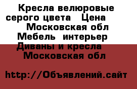 Кресла велюровые серого цвета › Цена ­ 500 - Московская обл. Мебель, интерьер » Диваны и кресла   . Московская обл.